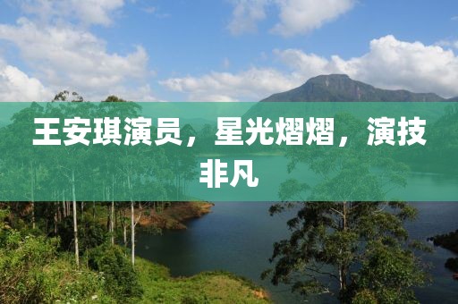 王安琪演员，星光熠熠，演技非凡