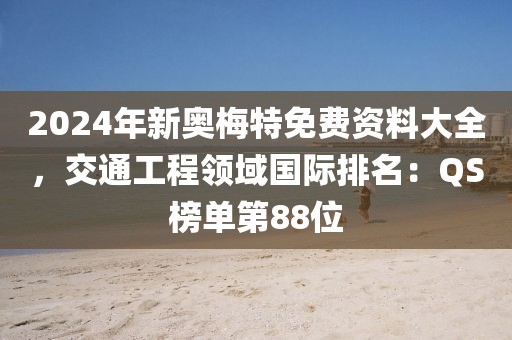 2024年新奥梅特免费资料大全，交通工程领域国际排名：QS榜单第88位