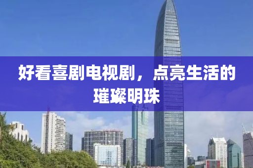好看喜剧电视剧，点亮生活的璀璨明珠