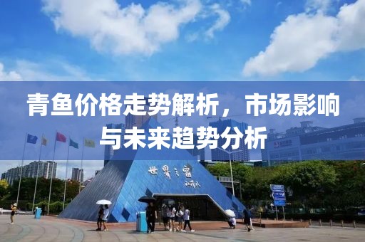 青鱼价格走势解析，市场影响与未来趋势分析