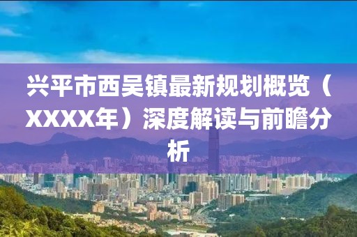 兴平市西吴镇最新规划概览（XXXX年）深度解读与前瞻分析
