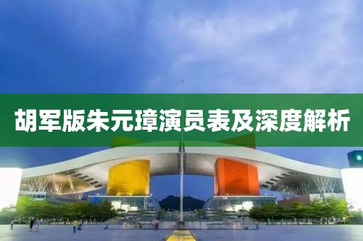 胡军版朱元璋演员表及深度解析