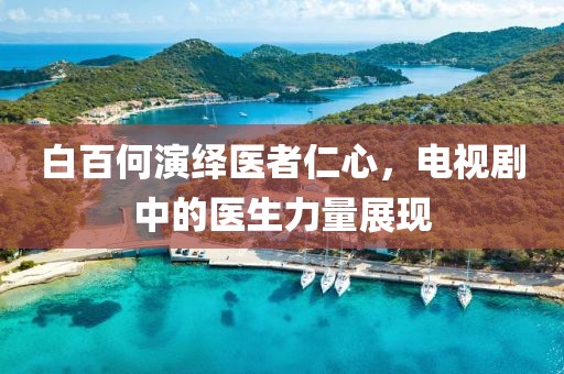 白百何演绎医者仁心，电视剧中的医生力量展现