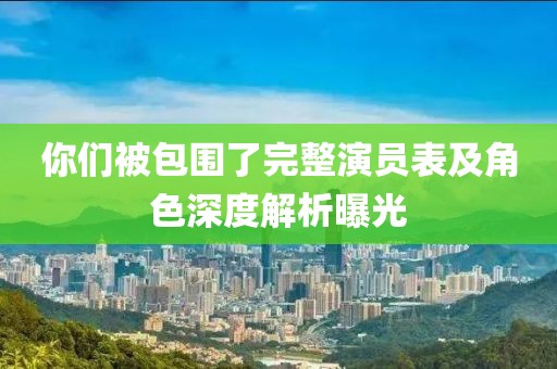你们被包围了完整演员表及角色深度解析曝光