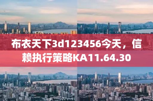 布衣天下3d123456今天，信赖执行策略KA11.64.30