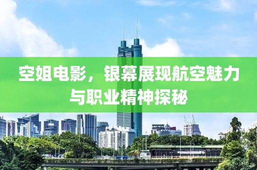 空姐电影，银幕展现航空魅力与职业精神探秘