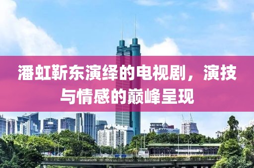 潘虹靳东演绎的电视剧，演技与情感的巅峰呈现