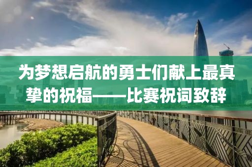 为梦想启航的勇士们献上最真挚的祝福——比赛祝词致辞