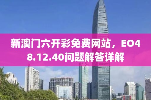 新澳门六开彩免费网站，EO48.12.40问题解答详解
