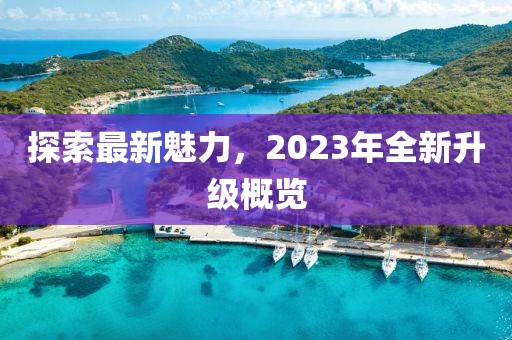 探索最新魅力，2023年全新升级概览