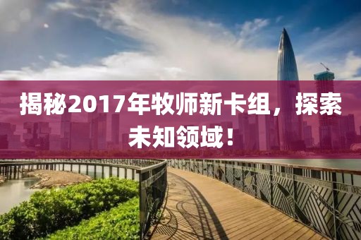 揭秘2017年牧师新卡组，探索未知领域！