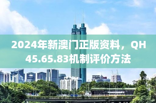 2024年新澳门正版资料，QH45.65.83机制评价方法