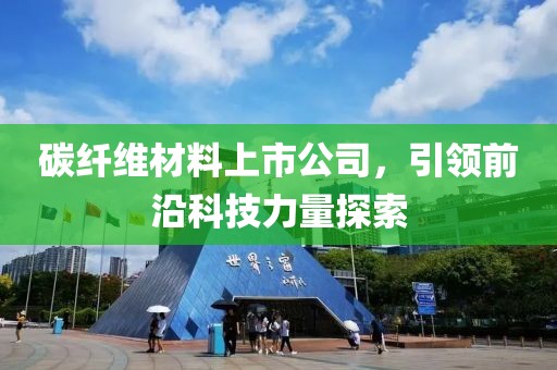 碳纤维材料上市公司，引领前沿科技力量探索