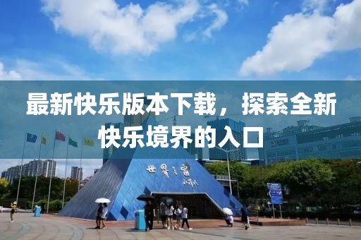 最新快乐版本下载，探索全新快乐境界的入口