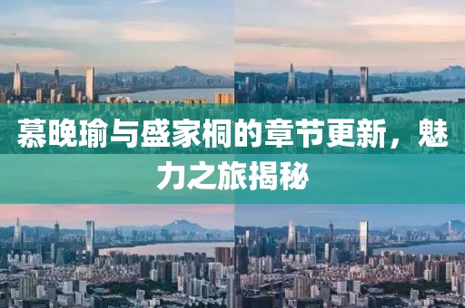 慕晚瑜与盛家桐的章节更新，魅力之旅揭秘
