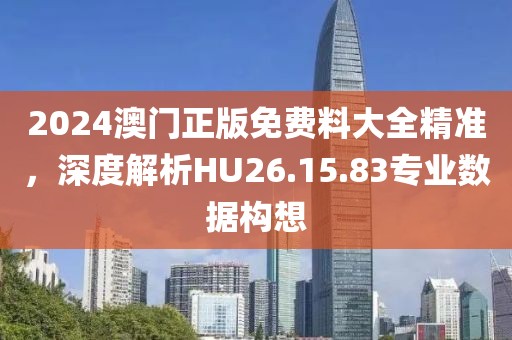 2024澳门正版免费料大全精准，深度解析HU26.15.83专业数据构想