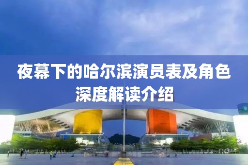 夜幕下的哈尔滨演员表及角色深度解读介绍