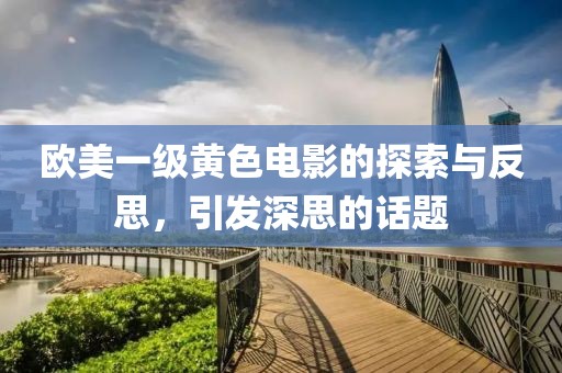 欧美一级黄色电影的探索与反思，引发深思的话题