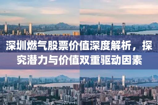 深圳燃气股票价值深度解析，探究潜力与价值双重驱动因素
