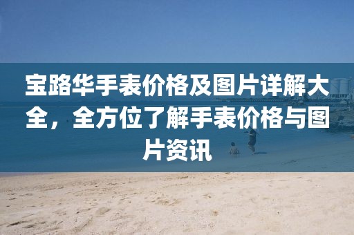 宝路华手表价格及图片详解大全，全方位了解手表价格与图片资讯
