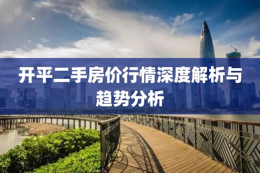 开平二手房价行情深度解析与趋势分析