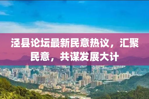 泾县论坛最新民意热议，汇聚民意，共谋发展大计