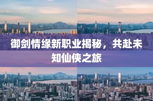 御剑情缘新职业揭秘，共赴未知仙侠之旅