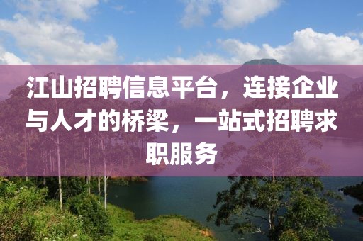 江山招聘信息平台，连接企业与人才的桥梁，一站式招聘求职服务