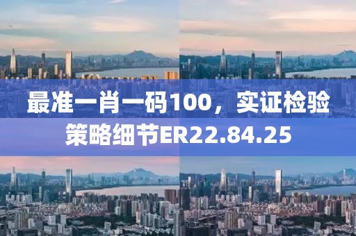 最准一肖一码100，实证检验策略细节ER22.84.25