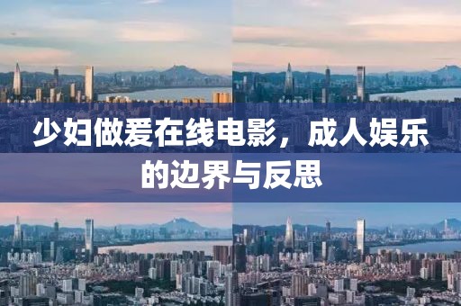 少妇做爰在线电影，成人娱乐的边界与反思