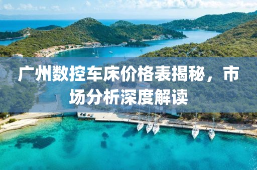 广州数控车床价格表揭秘，市场分析深度解读