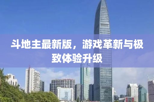 斗地主最新版，游戏革新与极致体验升级