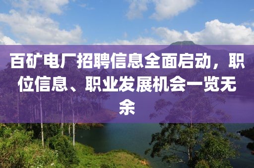 百矿电厂招聘信息全面启动，职位信息、职业发展机会一览无余