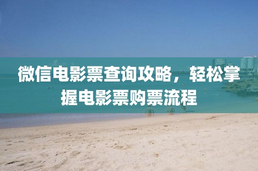 微信电影票查询攻略，轻松掌握电影票购票流程