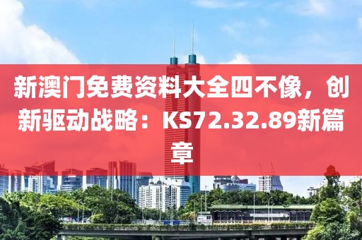 新澳门免费资料大全四不像，创新驱动战略：KS72.32.89新篇章