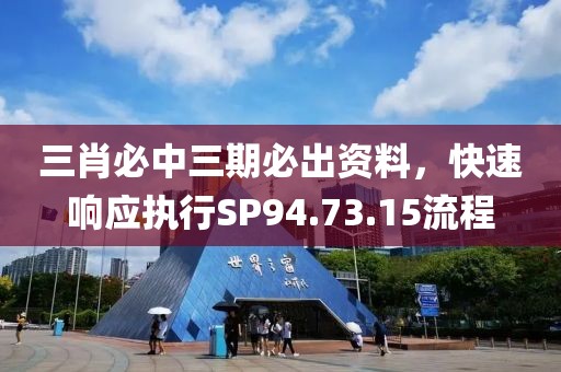 三肖必中三期必出资料，快速响应执行SP94.73.15流程