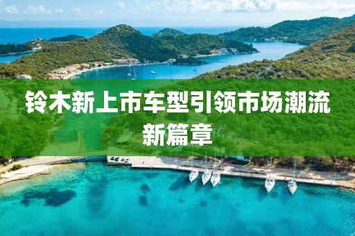 铃木新上市车型引领市场潮流新篇章