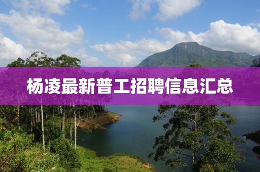 杨凌最新普工招聘信息汇总