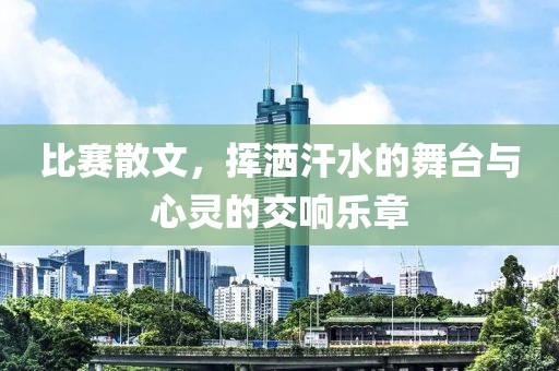 比赛散文，挥洒汗水的舞台与心灵的交响乐章