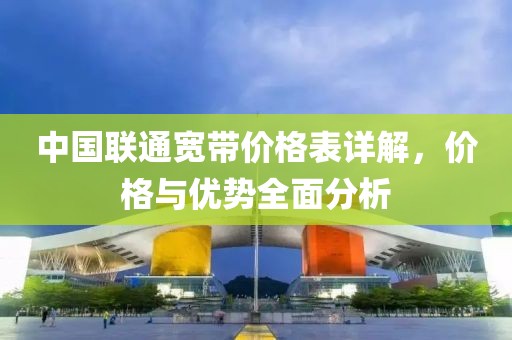 中国联通宽带价格表详解，价格与优势全面分析