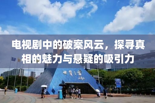 电视剧中的破案风云，探寻真相的魅力与悬疑的吸引力