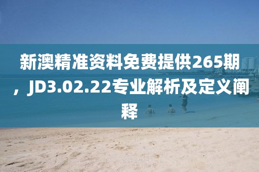 新澳精准资料免费提供265期，JD3.02.22专业解析及定义阐释
