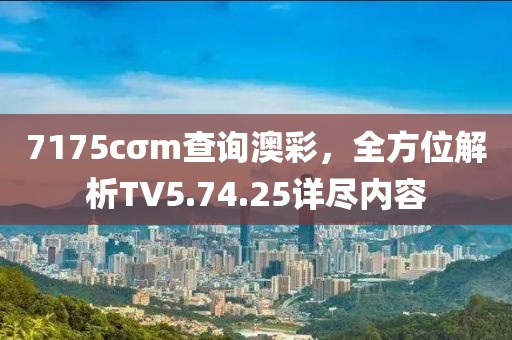 7175cσm查询澳彩，全方位解析TV5.74.25详尽内容