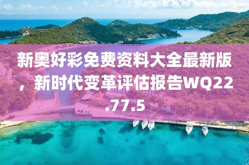 新奥好彩免费资料大全最新版，新时代变革评估报告WQ22.77.5