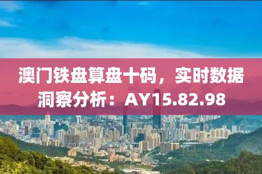澳门铁盘算盘十码，实时数据洞察分析：AY15.82.98