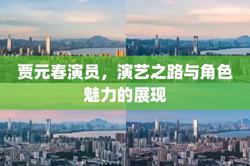 贾元春演员，演艺之路与角色魅力的展现
