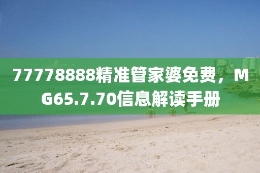 77778888精准管家婆免费，MG65.7.70信息解读手册