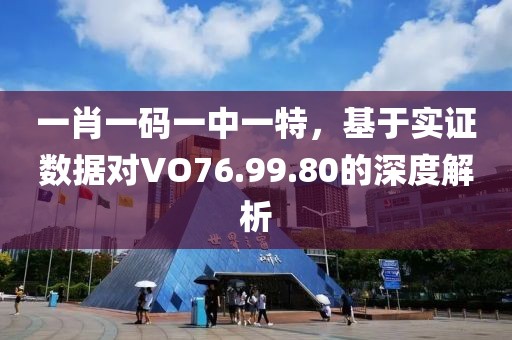 一肖一码一中一特，基于实证数据对VO76.99.80的深度解析