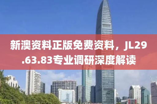新澳资料正版免费资料，JL29.63.83专业调研深度解读