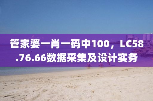 管家婆一肖一码中100，LC58.76.66数据采集及设计实务